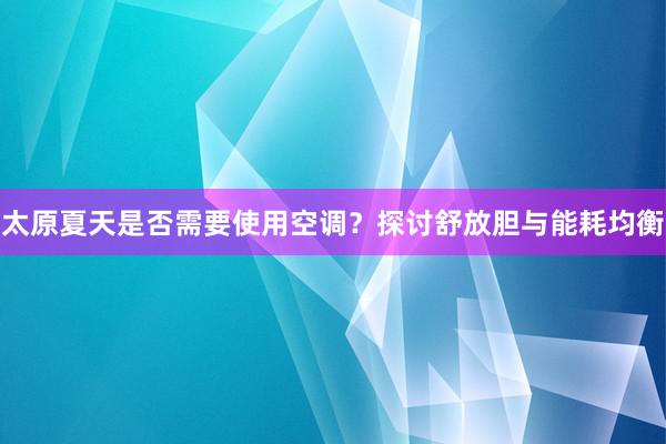 太原夏天是否需要使用空调？探讨舒放胆与能耗均衡