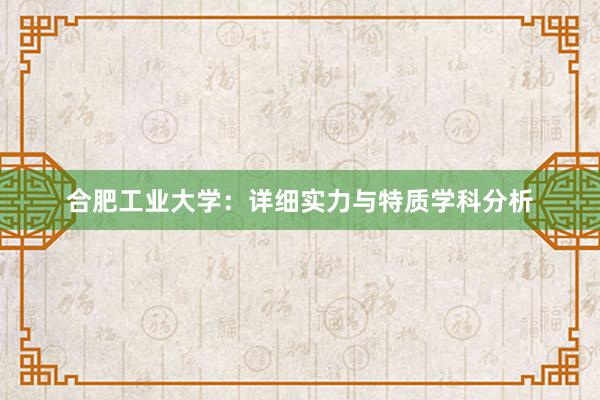 合肥工业大学：详细实力与特质学科分析